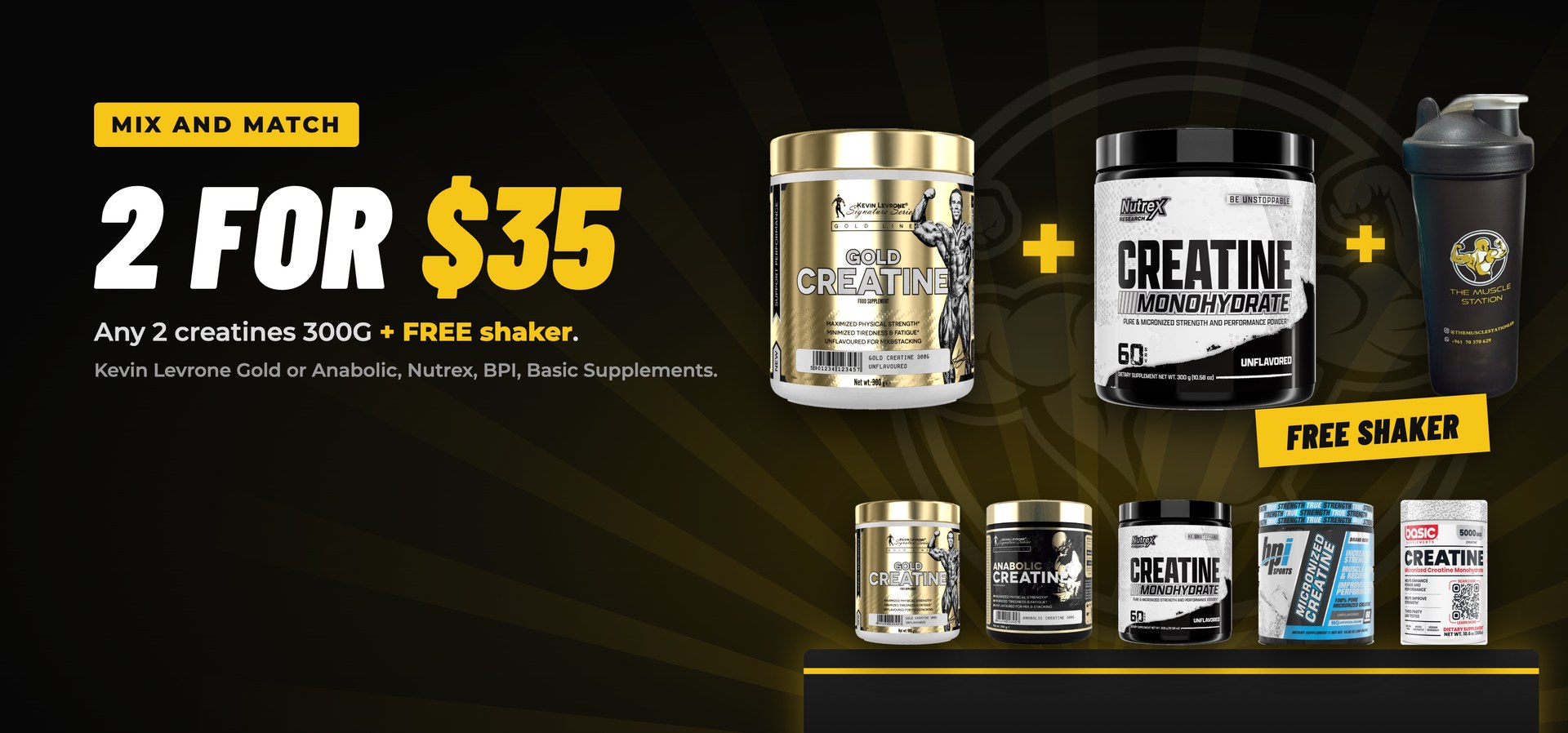 Offer: any 2 creatines 300G for $35 plus a free shaker. Kevin Levrone Gold or Anabolic, Nutrex, BPI or Basic Supplements