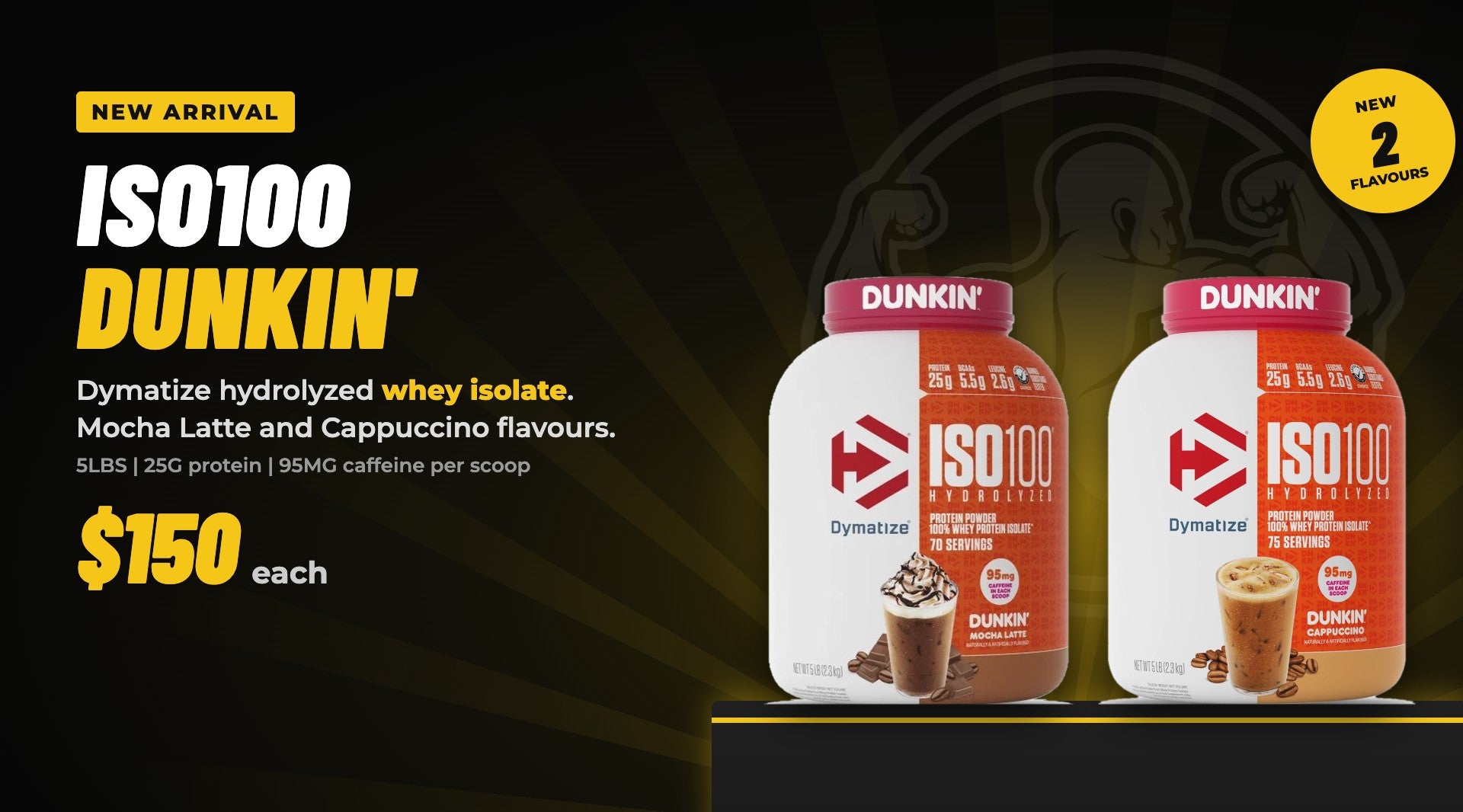 New arrival: Dymatize ISO100 Hydrolyzed 5LBS, Dunkin Mocha Latte and Dunkin Cappuccino, $150